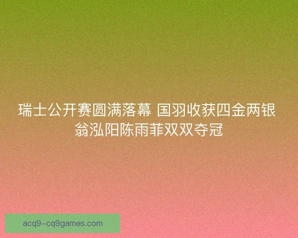 瑞士公开赛圆满落幕 国羽收获四金两银 翁泓阳陈雨菲双双夺冠