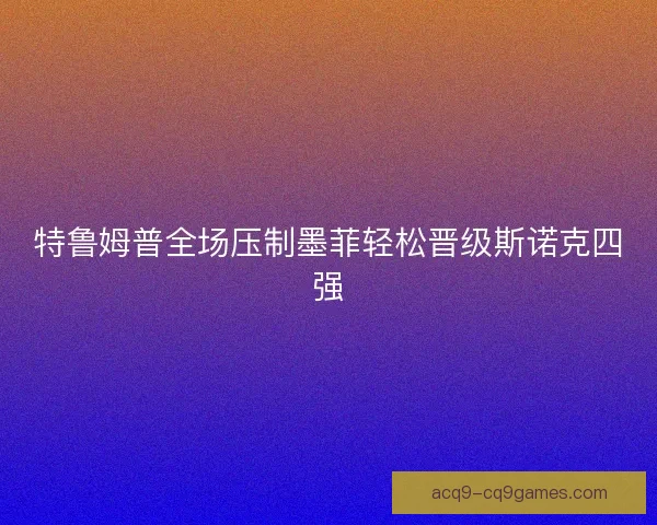特鲁姆普全场压制墨菲轻松晋级斯诺克四强