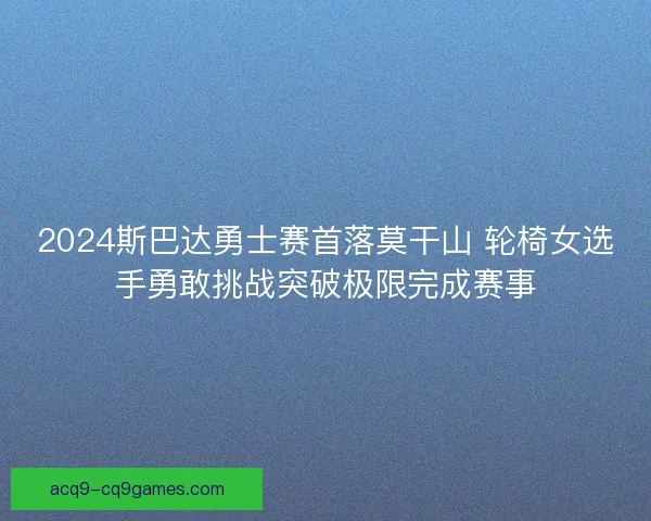 2024斯巴达勇士赛首落莫干山 轮椅女选手勇敢挑战突破极限完成赛事