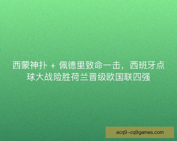 西蒙神扑 + 佩德里致命一击,西班牙点球大战险胜荷兰晋级欧国联四强 西蒙神扑 + 佩德里致命一击,西班牙点球大战险胜荷兰晋级欧国联四强
