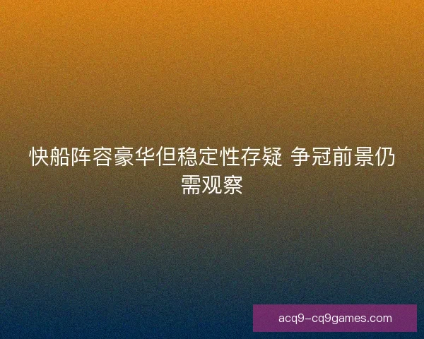 快船阵容豪华但稳定性存疑 争冠前景仍需观察