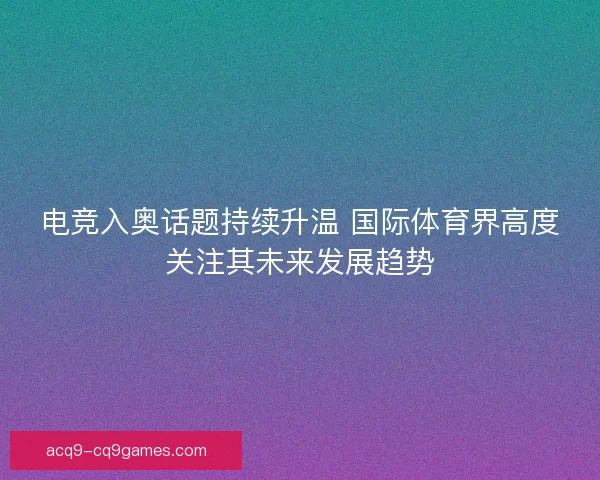 电竞入奥话题持续升温 国际体育界高度关注其未来发展趋势