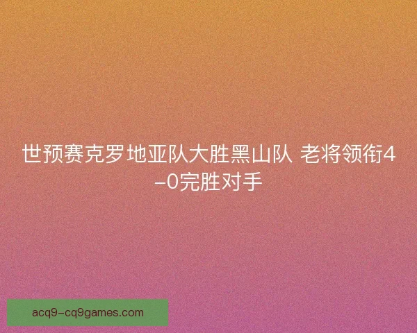 世预赛克罗地亚队大胜黑山队 老将领衔4-0完胜对手
